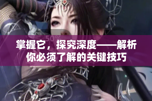 掌握它，探究深度——解析你必须了解的关键技巧