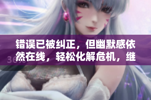 错误已被纠正，但幽默感依然在线，轻松化解危机，继续前行