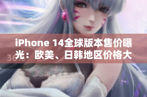 iPhone 14全球版本售价曝光：欧美、日韩地区价格大比拼