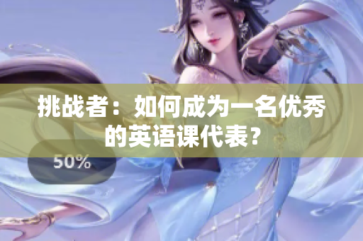 挑战者：如何成为一名优秀的英语课代表？