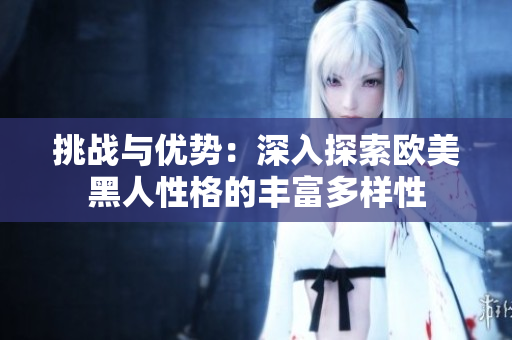 挑战与优势：深入探索欧美黑人性格的丰富多样性