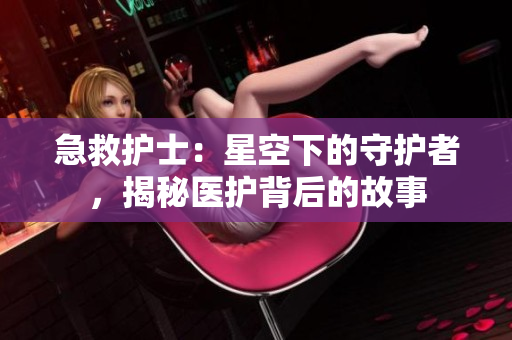 急救护士：星空下的守护者，揭秘医护背后的故事