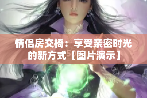 情侣房交椅：享受亲密时光的新方式【图片演示】