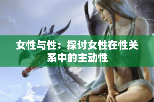 女性与性：探讨女性在性关系中的主动性