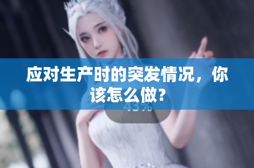 应对生产时的突发情况，你该怎么做？