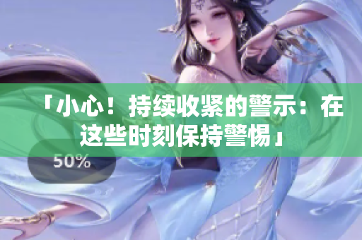 「小心！持续收紧的警示：在这些时刻保持警惕」