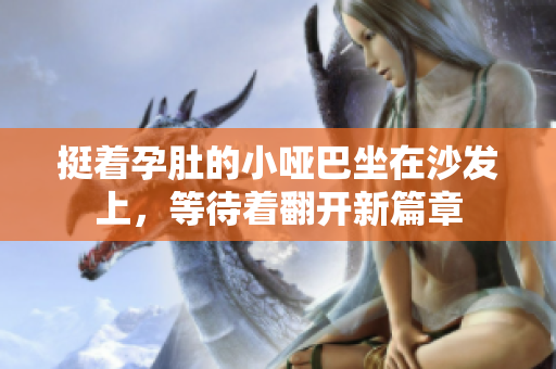 挺着孕肚的小哑巴坐在沙发上，等待着翻开新篇章