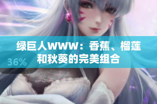 绿巨人WWW：香蕉、榴莲和秋葵的完美组合