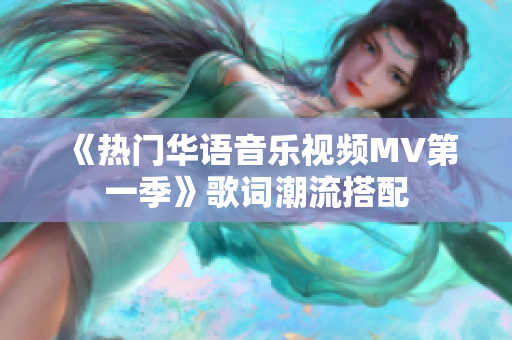 《热门华语音乐视频MV第一季》歌词潮流搭配