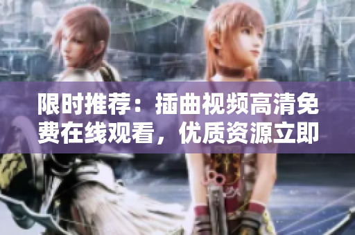 限时推荐：插曲视频高清免费在线观看，优质资源立即享受【更新免费】