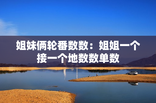 姐妹俩轮番数数：姐姐一个接一个地数数单数