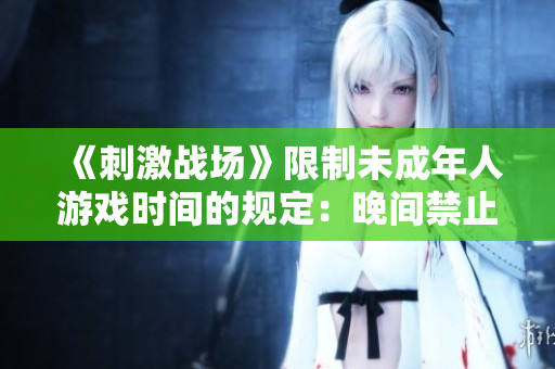 《刺激战场》限制未成年人游戏时间的规定：晚间禁止玩的具体时间是什么？