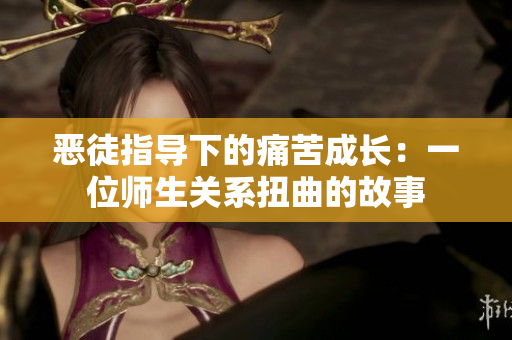 恶徒指导下的痛苦成长：一位师生关系扭曲的故事