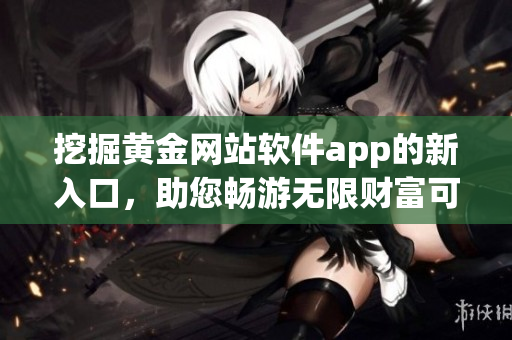 挖掘黄金网站软件app的新入口，助您畅游无限财富可能