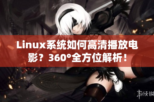 Linux系统如何高清播放电影？360°全方位解析！