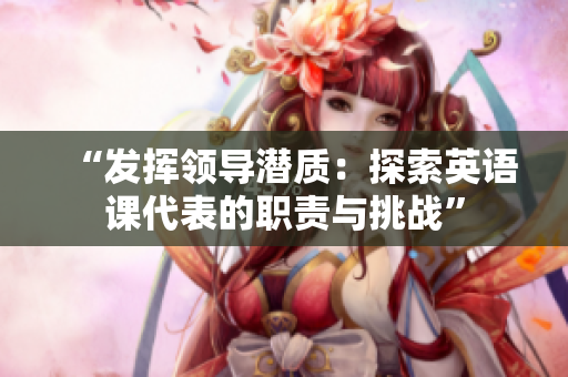 “发挥领导潜质：探索英语课代表的职责与挑战”