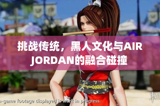 挑战传统，黑人文化与AIRJORDAN的融合碰撞