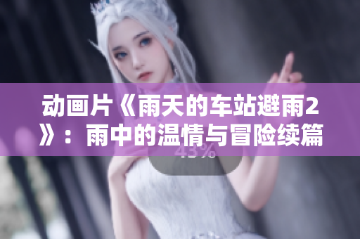 动画片《雨天的车站避雨2》：雨中的温情与冒险续篇