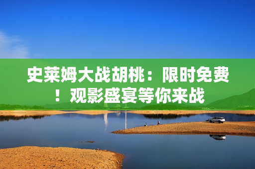 史莱姆大战胡桃：限时免费！观影盛宴等你来战