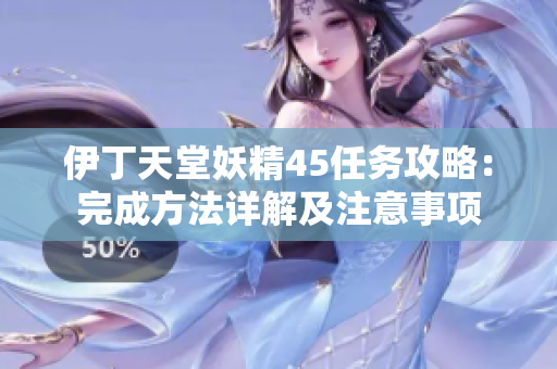 伊丁天堂妖精45任务攻略：完成方法详解及注意事项