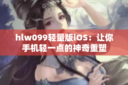 hlw099轻量版iOS：让你手机轻一点的神奇重塑