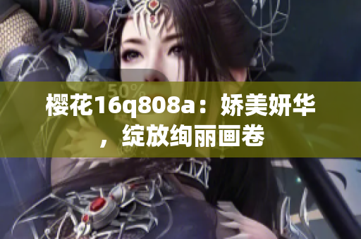 樱花16q808a：娇美妍华，绽放绚丽画卷