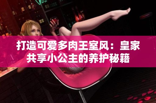 打造可爱多肉王室风：皇家共享小公主的养护秘籍