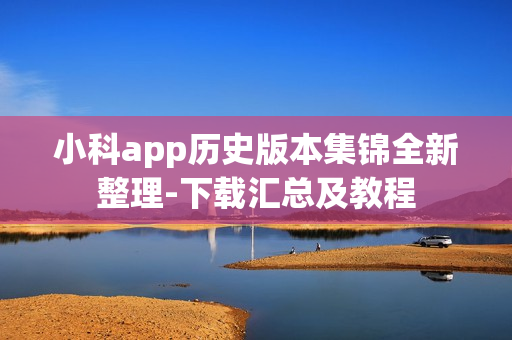 详细阅读:小科app历史版本集锦全新整理-下载汇总及教程 小科app历史版本集锦全新整理-下载汇总及教程