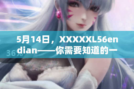 5月14日，XXXXXL56endian——你需要知道的一切