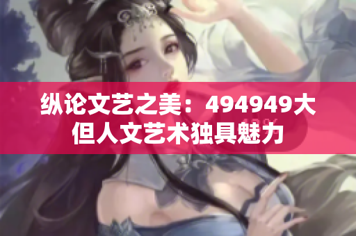 纵论文艺之美：494949大但人文艺术独具魅力