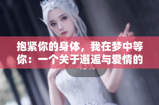 抱紧你的身体，我在梦中等你：一个关于邂逅与爱情的歌曲