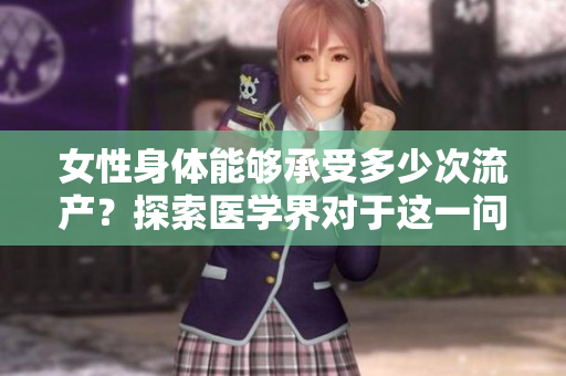 女性身体能够承受多少次流产？探索医学界对于这一问题的看法