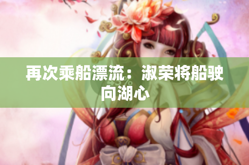 再次乘船漂流：淑荣将船驶向湖心