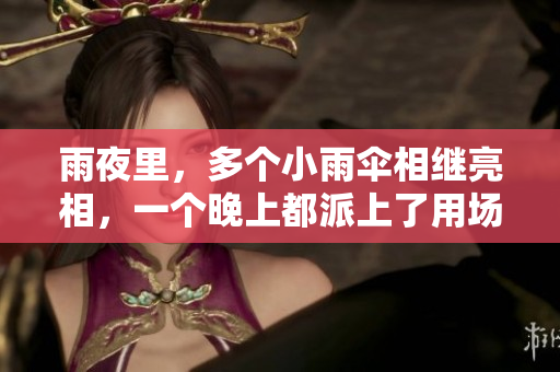 雨夜里，多个小雨伞相继亮相，一个晚上都派上了用场