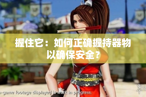 握住它：如何正确握持器物以确保安全？
