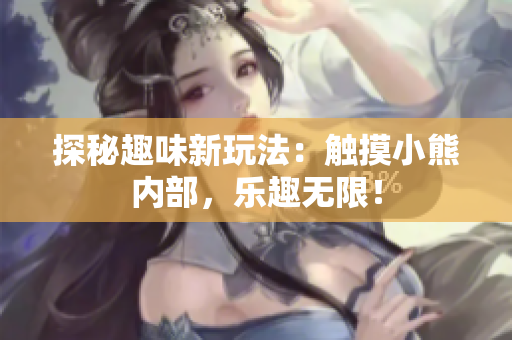 探秘趣味新玩法：触摸小熊内部，乐趣无限！