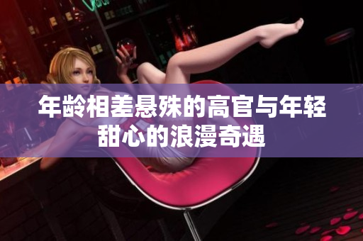 年龄相差悬殊的高官与年轻甜心的浪漫奇遇