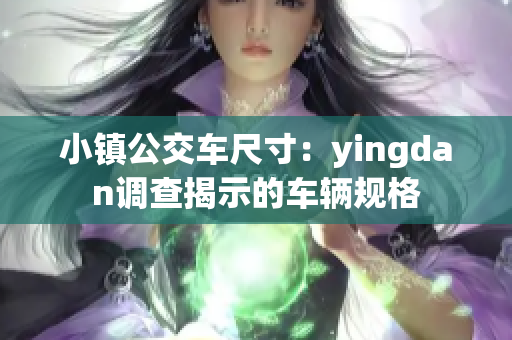 小镇公交车尺寸：yingdan调查揭示的车辆规格