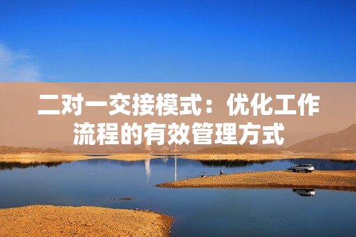 二对一交接模式：优化工作流程的有效管理方式