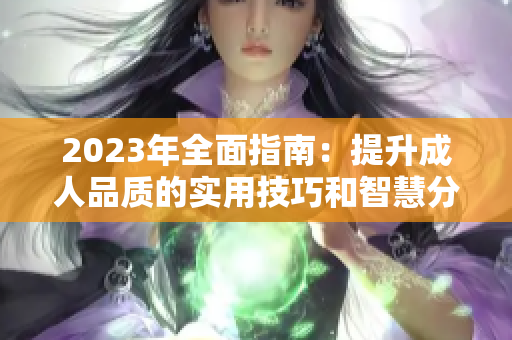 2023年全面指南：提升成人品质的实用技巧和智慧分享