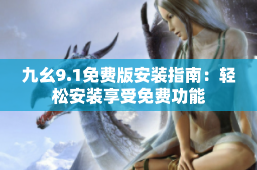 九幺9.1免费版安装指南：轻松安装享受免费功能