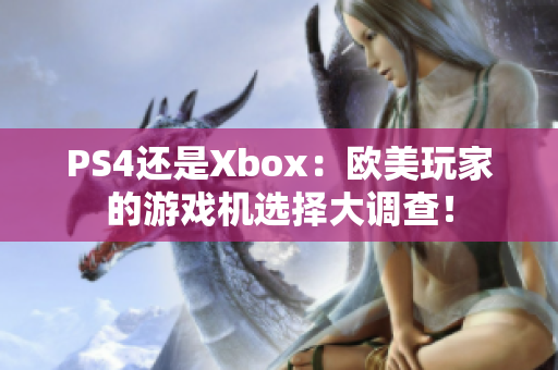 PS4还是Xbox：欧美玩家的游戏机选择大调查！