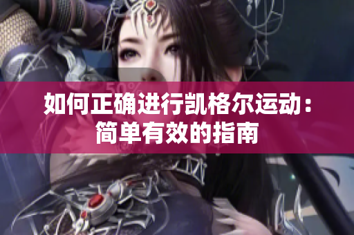 如何正确进行凯格尔运动：简单有效的指南
