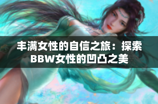 丰满女性的自信之旅：探索BBW女性的凹凸之美