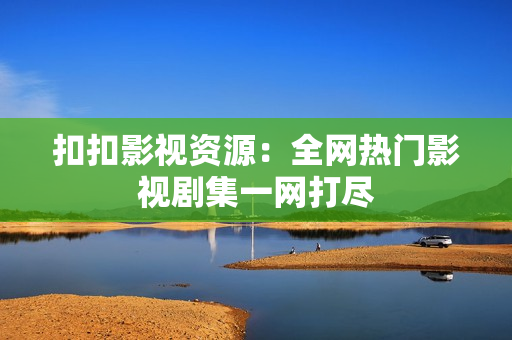 扣扣影视资源：全网热门影视剧集一网打尽