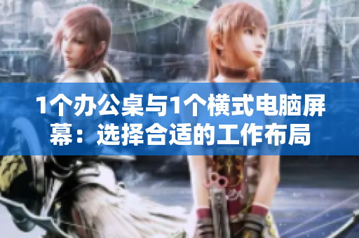 1个办公桌与1个横式电脑屏幕：选择合适的工作布局