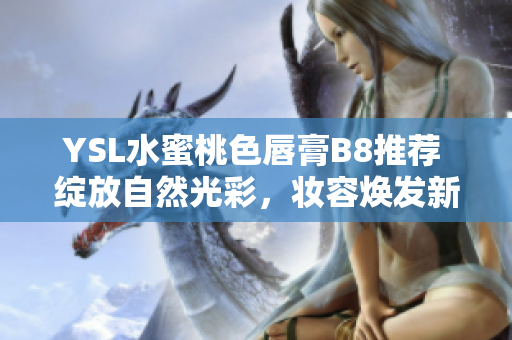 YSL水蜜桃色唇膏B8推荐 绽放自然光彩，妆容焕发新生