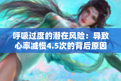 呼吸过度的潜在风险：导致心率减慢4.5次的背后原因分析