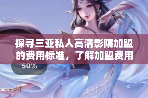 探寻三亚私人高清影院加盟的费用标准，了解加盟费用究竟是多少