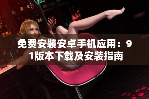免费安装安卓手机应用:9 1版本下载及安装指南 免费安装安卓手机应用:9 1版本下载及安装指南